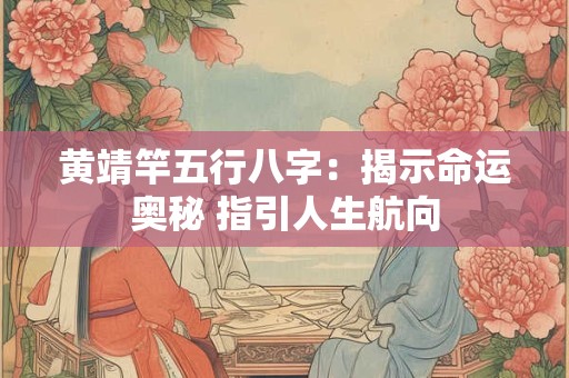 黄靖竿五行八字：揭示命运奥秘 指引人生航向