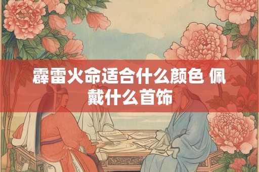 霹雷火命适合什么颜色 佩戴什么首饰