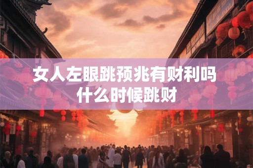 女人左眼跳预兆有财利吗 什么时候跳财