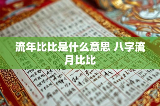 详细阅读:流年比比是什么意思 八字流月比比 流年比比是什么意思 八字流月比比