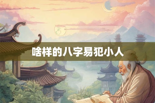 啥样的八字易犯小人