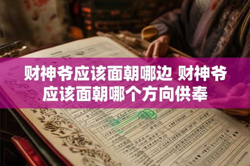 财神爷应该面朝哪边 财神爷应该面朝哪个方向供奉