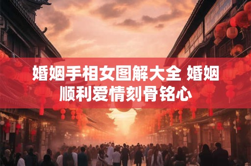 婚姻手相女图解大全 婚姻顺利爱情刻骨铭心
