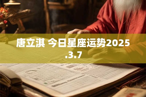 唐立淇 今日星座运势2025.3.7