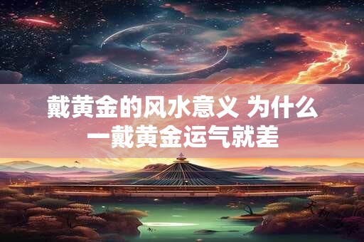 戴黄金的风水意义 为什么一戴黄金运气就差