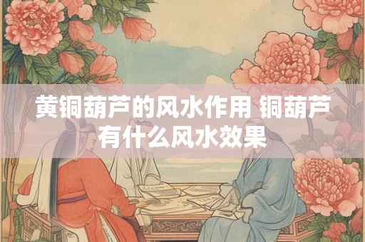 黄铜葫芦的风水作用 铜葫芦有什么风水效果