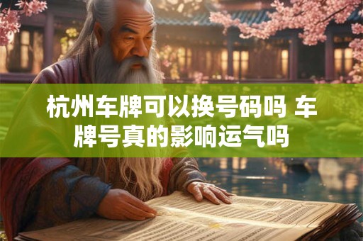 杭州车牌可以换号码吗 车牌号真的影响运气吗