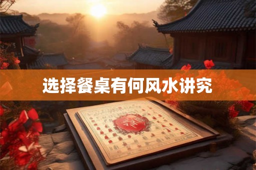 选择餐桌有何风水讲究