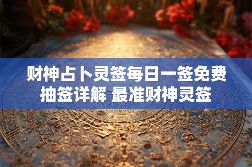 财神占卜灵签每日一签免费抽签详解 最准财神灵签
