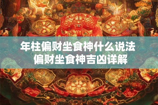 年柱偏财坐食神什么说法  偏财坐食神吉凶详解