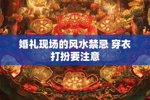 婚礼现场的风水禁忌 穿衣打扮要注意