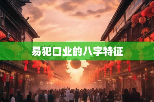 易犯口业的八字特征