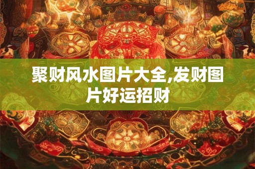聚财风水图片大全,发财图片好运招财
