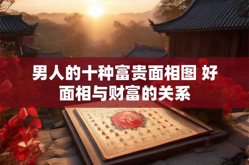 男人的十种富贵面相图 好面相与财富的关系