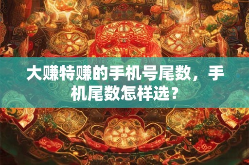 大赚特赚的手机号尾数，手机尾数怎样选？