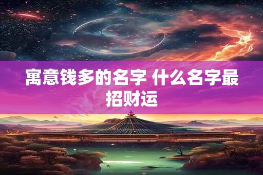 寓意钱多的名字 什么名字最招财运
