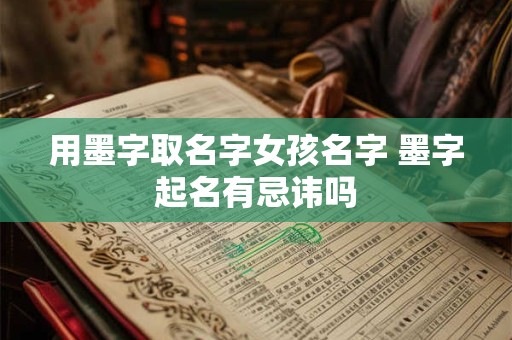 用墨字取名字女孩名字 墨字起名有忌讳吗