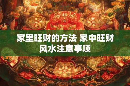家里旺财的方法 家中旺财风水注意事项