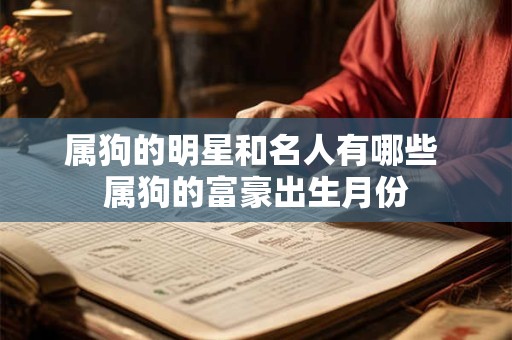 属狗的明星和名人有哪些 属狗的富豪出生月份