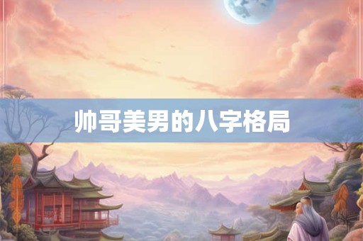 帅哥美男的八字格局