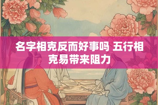 名字相克反而好事吗 五行相克易带来阻力