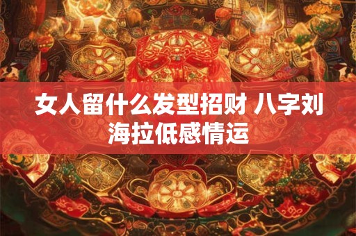 女人留什么发型招财 八字刘海拉低感情运
