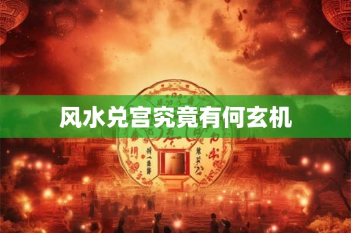风水兑宫究竟有何玄机