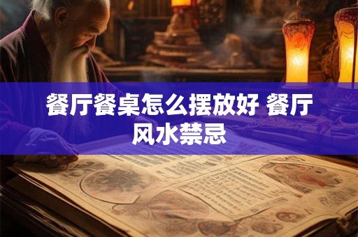餐厅餐桌怎么摆放好 餐厅风水禁忌