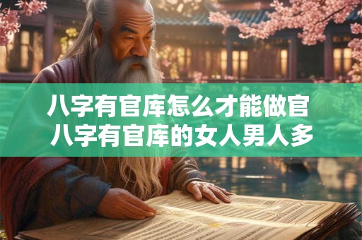 八字有官库怎么才能做官 八字有官库的女人男人多