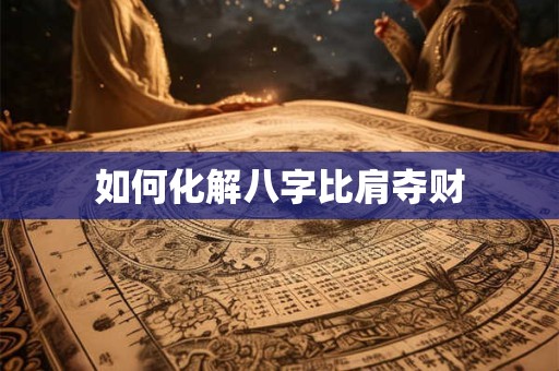 如何化解八字比肩夺财