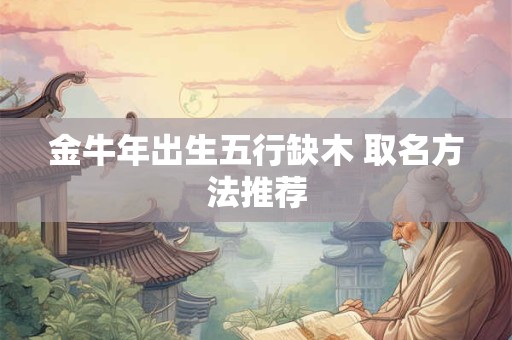 金牛年出生五行缺木 取名方法推荐
