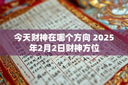 今天财神在哪个方向 2025年2月2日财神方位