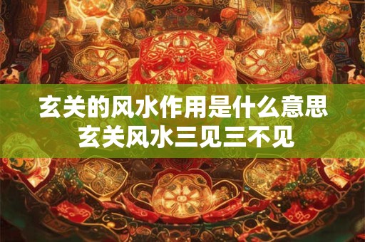 玄关的风水作用是什么意思 玄关风水三见三不见