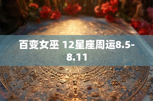 百变女巫 12星座周运8.5-8.11