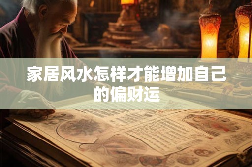 家居风水怎样才能增加自己的偏财运
