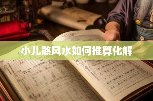 小儿煞风水如何推算化解