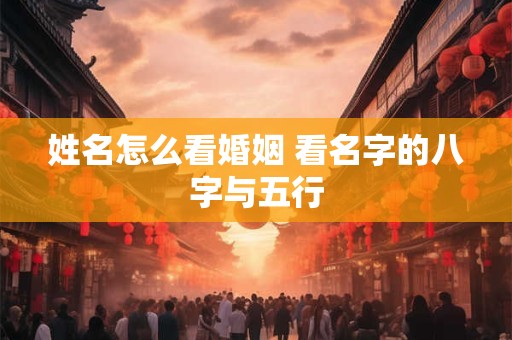 姓名怎么看婚姻 看名字的八字与五行
