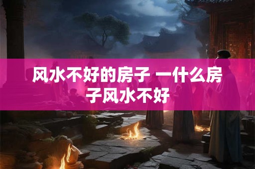风水不好的房子 一什么房子风水不好