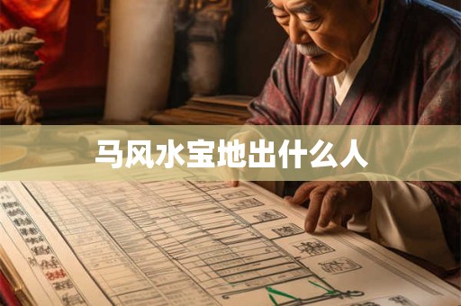 详细阅读:马风水宝地出什么人 马风水宝地出什么人