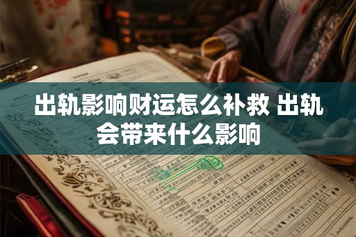 出轨影响财运怎么补救 出轨会带来什么影响
