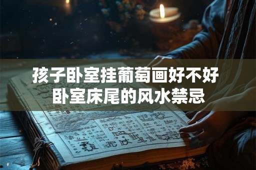 孩子卧室挂葡萄画好不好 卧室床尾的风水禁忌