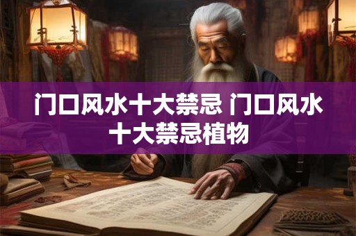 门口风水十大禁忌 门口风水十大禁忌植物