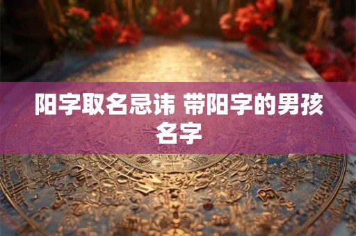 阳字取名忌讳 带阳字的男孩名字
