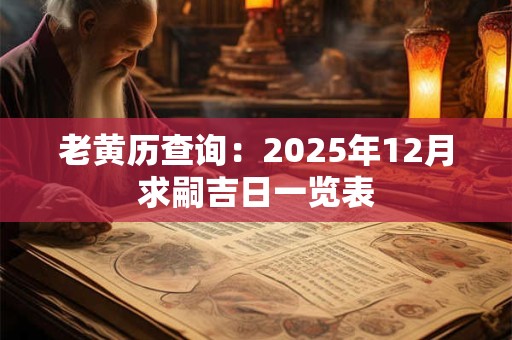 老黄历查询：2025年12月求嗣吉日一览表