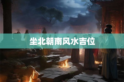 坐北朝南风水吉位