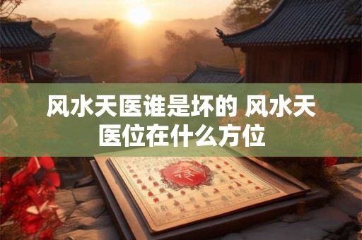 风水天医谁是坏的 风水天医位在什么方位