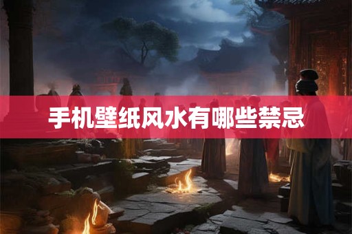 手机壁纸风水有哪些禁忌