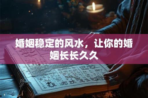 婚姻稳定的风水，让你的婚姻长长久久