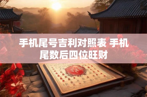 手机尾号吉利对照表 手机尾数后四位旺财