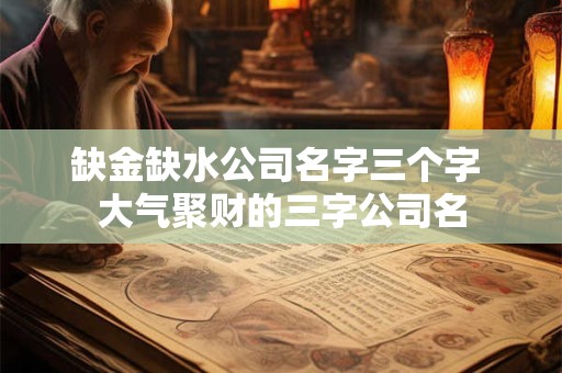 缺金缺水公司名字三个字 大气聚财的三字公司名